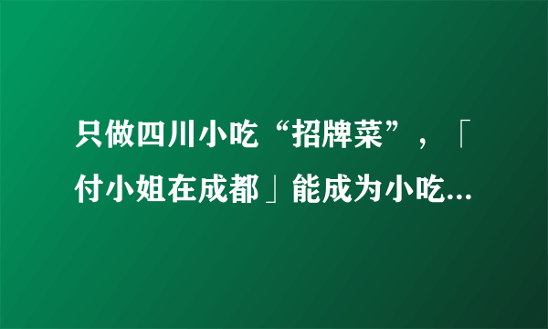 只做四川小吃“招牌菜”，「付小姐在成都」能成为小吃版海底捞吗？