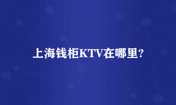 上海钱柜KTV在哪里?