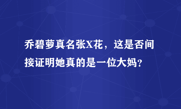 乔碧萝真名张X花，这是否间接证明她真的是一位大妈？