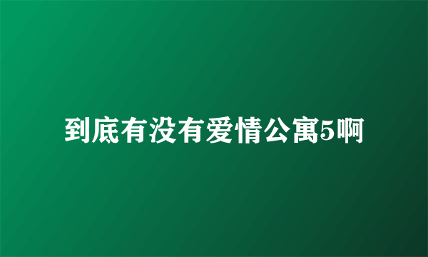 到底有没有爱情公寓5啊