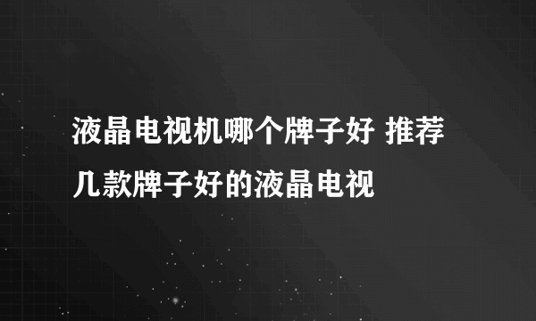 液晶电视机哪个牌子好 推荐几款牌子好的液晶电视