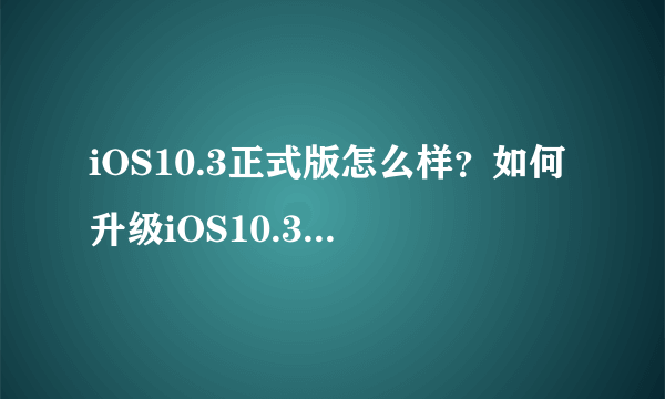 iOS10.3正式版怎么样？如何升级iOS10.3正式版？