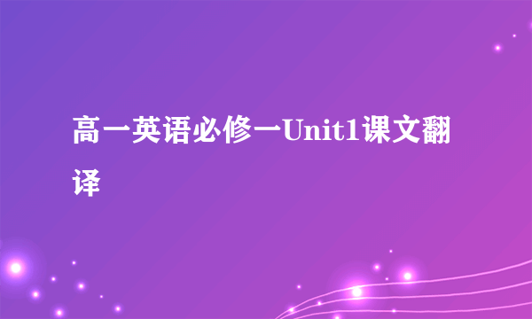 高一英语必修一Unit1课文翻译