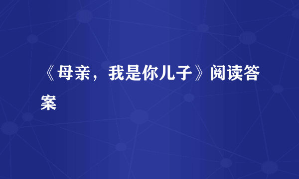 《母亲，我是你儿子》阅读答案