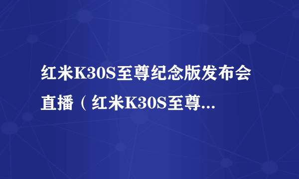 红米K30S至尊纪念版发布会直播（红米K30S至尊纪念版发布会视频）