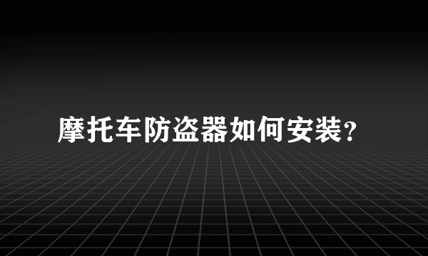 摩托车防盗器如何安装？