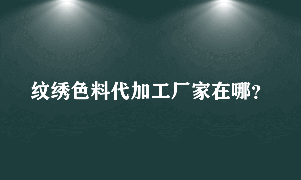 纹绣色料代加工厂家在哪？