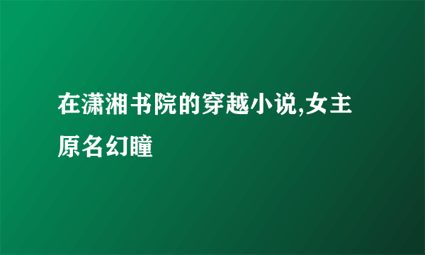 在潇湘书院的穿越小说,女主原名幻瞳