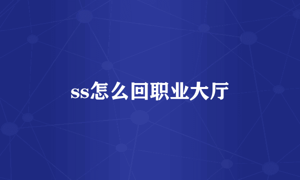 ss怎么回职业大厅