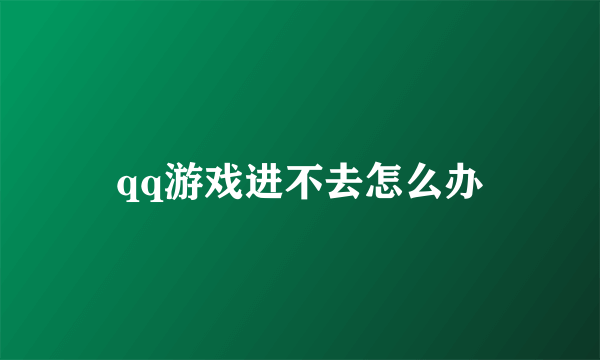 qq游戏进不去怎么办