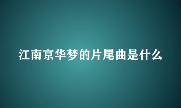 江南京华梦的片尾曲是什么