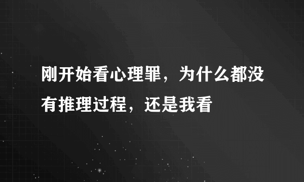 刚开始看心理罪，为什么都没有推理过程，还是我看