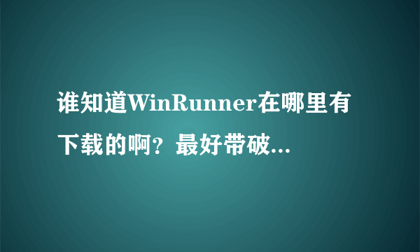 谁知道WinRunner在哪里有下载的啊？最好带破解，急求，谢谢