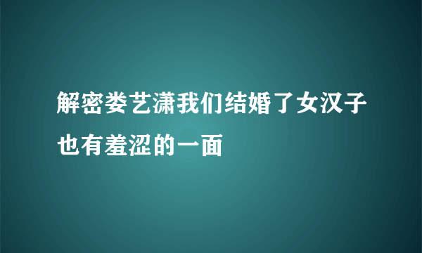 解密娄艺潇我们结婚了女汉子也有羞涩的一面