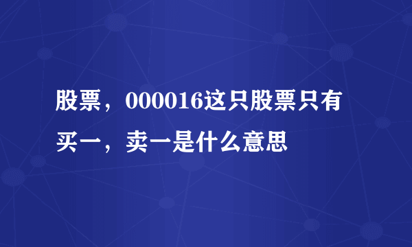 股票，000016这只股票只有买一，卖一是什么意思