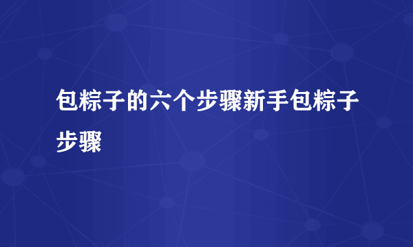 包粽子的六个步骤新手包粽子步骤