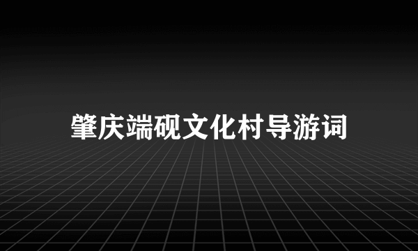 肇庆端砚文化村导游词