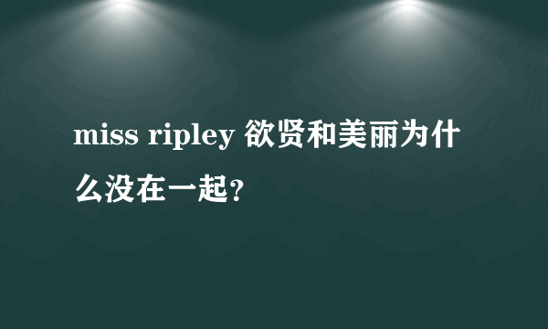 miss ripley 欲贤和美丽为什么没在一起？