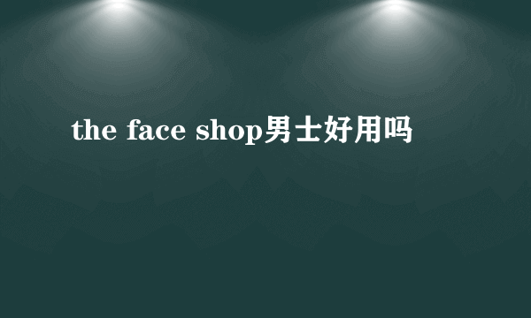 the face shop男士好用吗