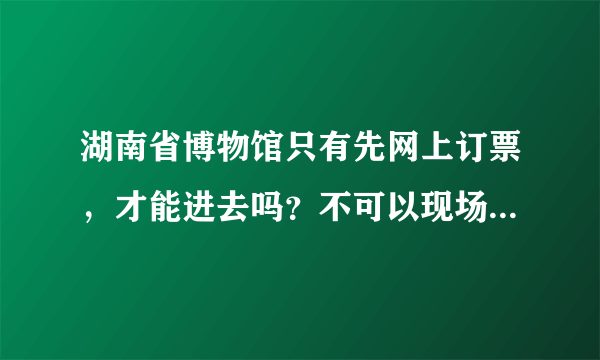 湖南省博物馆只有先网上订票，才能进去吗？不可以现场排队拿票吗？