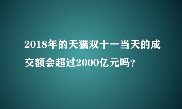 2018年的天猫双十一当天的成交额会超过2000亿元吗？