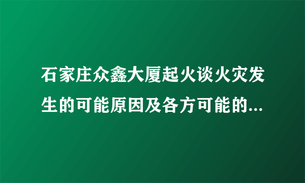 石家庄众鑫大厦起火谈火灾发生的可能原因及各方可能的责任和遇到高楼起火如何逃生