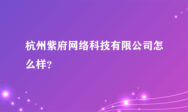 杭州紫府网络科技有限公司怎么样？