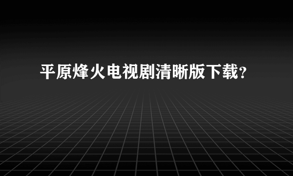 平原烽火电视剧清晰版下载？