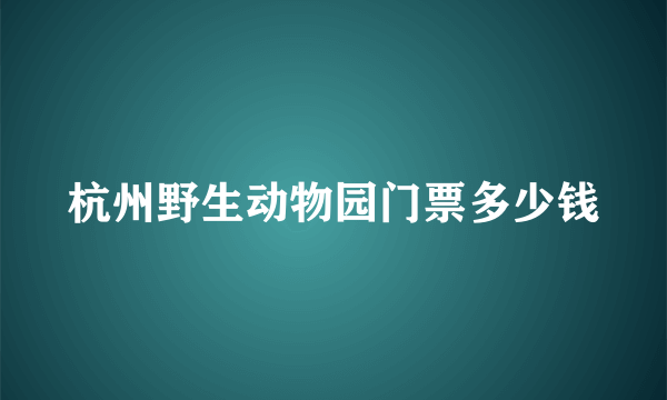 杭州野生动物园门票多少钱