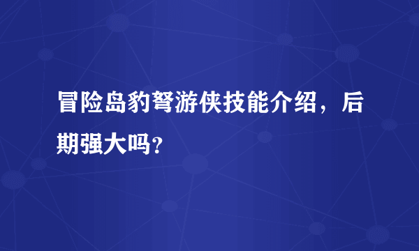 冒险岛豹弩游侠技能介绍，后期强大吗？