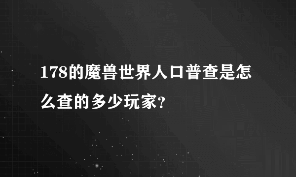 178的魔兽世界人口普查是怎么查的多少玩家？