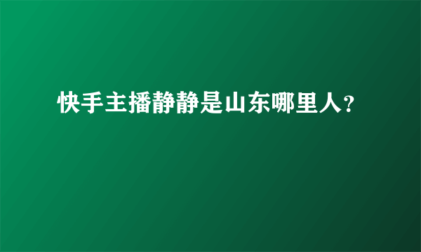 快手主播静静是山东哪里人？