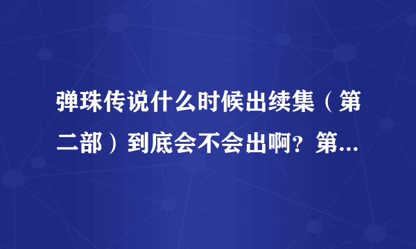 弹珠传说什么时候出续集（第二部）到底会不会出啊？第一部大结局之后说会出 2011几月份出？知道的说下！