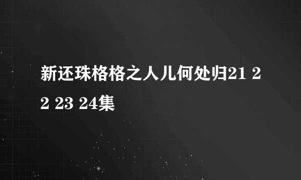 新还珠格格之人儿何处归21 22 23 24集