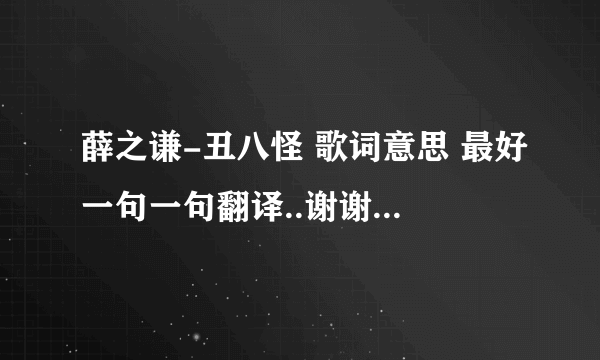 薛之谦-丑八怪 歌词意思 最好一句一句翻译..谢谢了 我要的不是复制和歌词