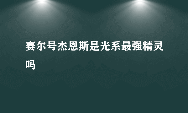 赛尔号杰恩斯是光系最强精灵吗