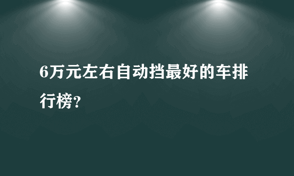 6万元左右自动挡最好的车排行榜？