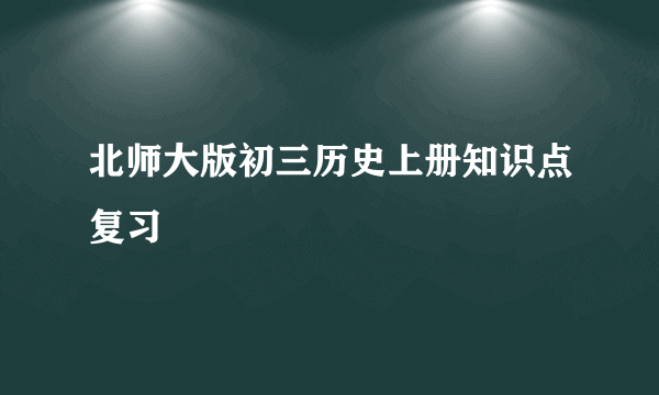 北师大版初三历史上册知识点复习