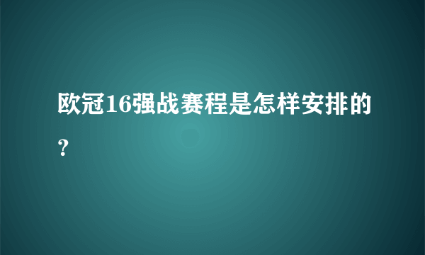 欧冠16强战赛程是怎样安排的？