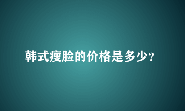 韩式瘦脸的价格是多少？