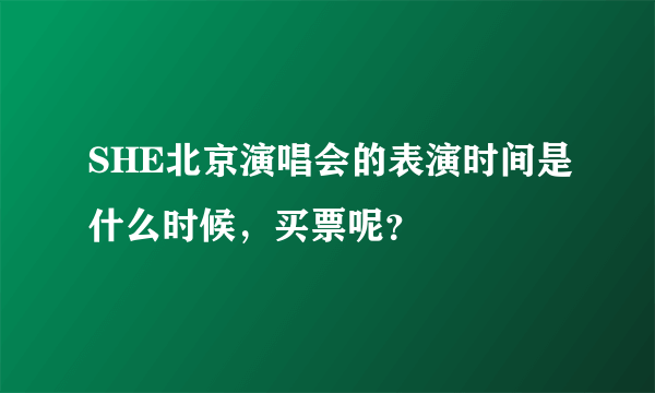 SHE北京演唱会的表演时间是什么时候，买票呢？