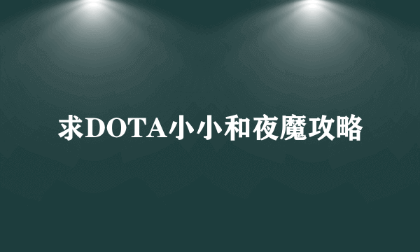 求DOTA小小和夜魔攻略