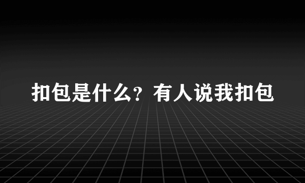 扣包是什么？有人说我扣包