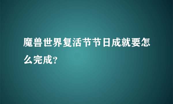 魔兽世界复活节节日成就要怎么完成？