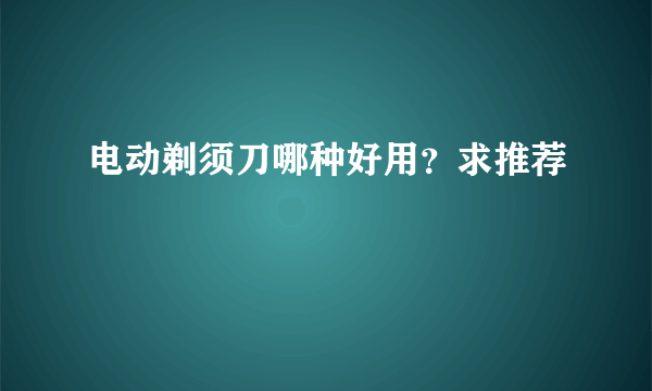 电动剃须刀哪种好用？求推荐