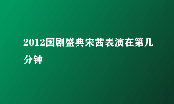 2012国剧盛典宋茜表演在第几分钟