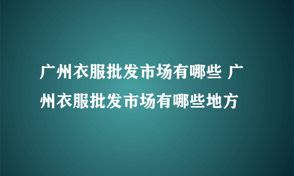 广州衣服批发市场有哪些 广州衣服批发市场有哪些地方