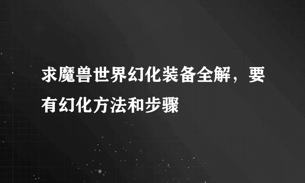 求魔兽世界幻化装备全解，要有幻化方法和步骤