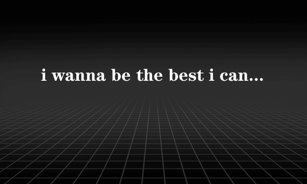 i wanna be the best i can be开头是这个的是什么歌？