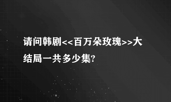 请问韩剧<<百万朵玫瑰>>大结局一共多少集?